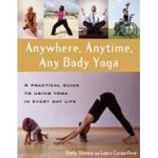 Anywhere, Anytime, Any Body Yoga: A Practical Guide to Using Yoga in Everyday Life (Paperback) by Emily Slonina